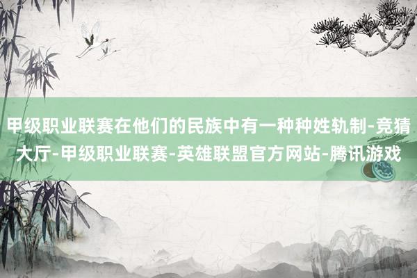 甲级职业联赛在他们的民族中有一种种姓轨制-竞猜大厅-甲级职业联赛-英雄联盟官方网站-腾讯游戏