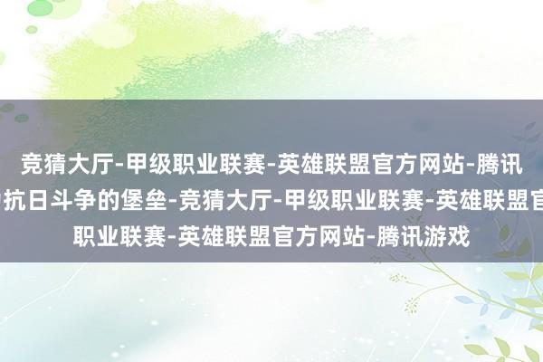 竞猜大厅-甲级职业联赛-英雄联盟官方网站-腾讯游戏使太行山成为抗日斗争的堡垒-竞猜大厅-甲级职业联赛-英雄联盟官方网站-腾讯游戏