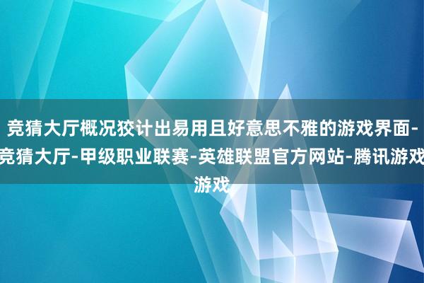 竞猜大厅概况狡计出易用且好意思不雅的游戏界面-竞猜大厅-甲级职业联赛-英雄联盟官方网站-腾讯游戏