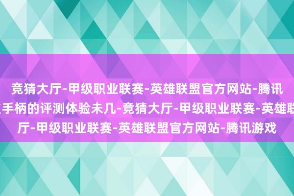 竞猜大厅-甲级职业联赛-英雄联盟官方网站-腾讯游戏当今对于这款竞技手柄的评测体验未几-竞猜大厅-甲级职业联赛-英雄联盟官方网站-腾讯游戏