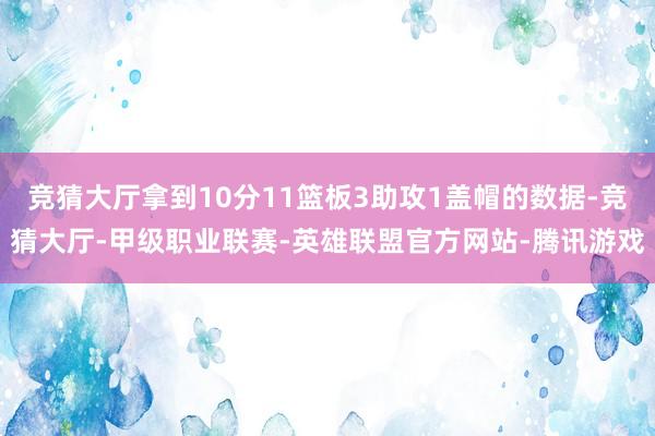 竞猜大厅拿到10分11篮板3助攻1盖帽的数据-竞猜大厅-甲级职业联赛-英雄联盟官方网站-腾讯游戏