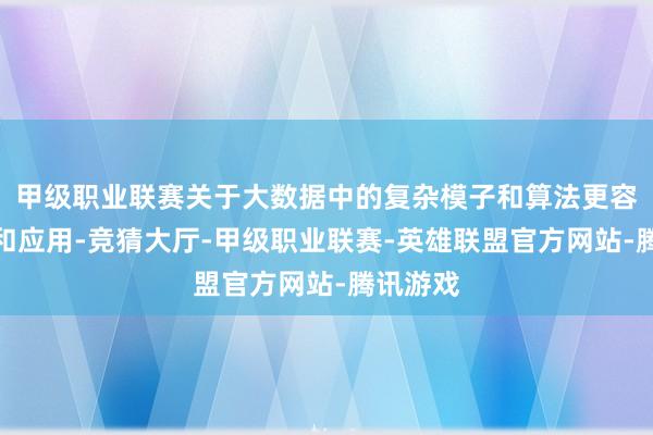 甲级职业联赛关于大数据中的复杂模子和算法更容易纠合和应用-竞猜大厅-甲级职业联赛-英雄联盟官方网站-腾讯游戏