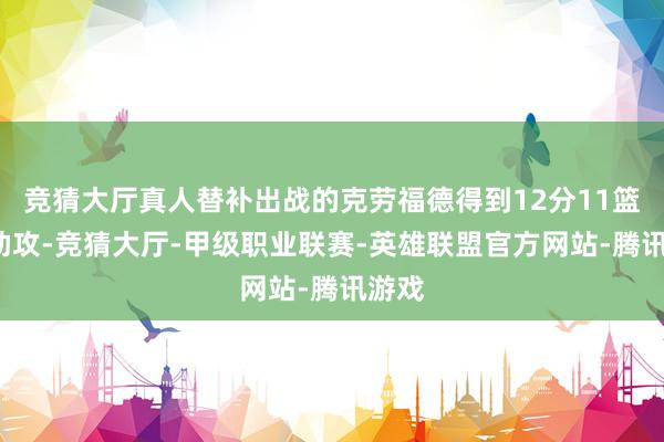 竞猜大厅真人替补出战的克劳福德得到12分11篮板3助攻-竞猜大厅-甲级职业联赛-英雄联盟官方网站-腾讯游戏