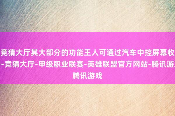 竞猜大厅其大部分的功能王人可通过汽车中控屏幕收场-竞猜大厅-甲级职业联赛-英雄联盟官方网站-腾讯游戏