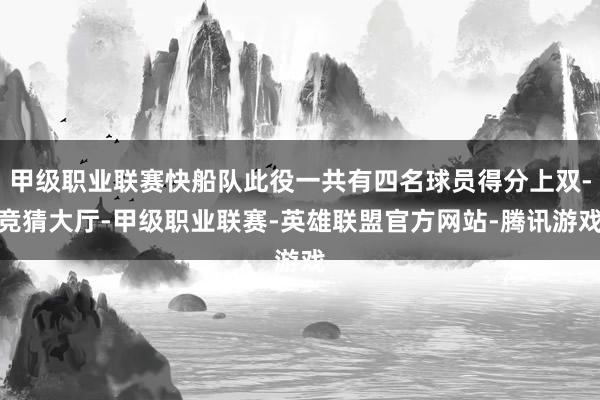 甲级职业联赛快船队此役一共有四名球员得分上双-竞猜大厅-甲级职业联赛-英雄联盟官方网站-腾讯游戏