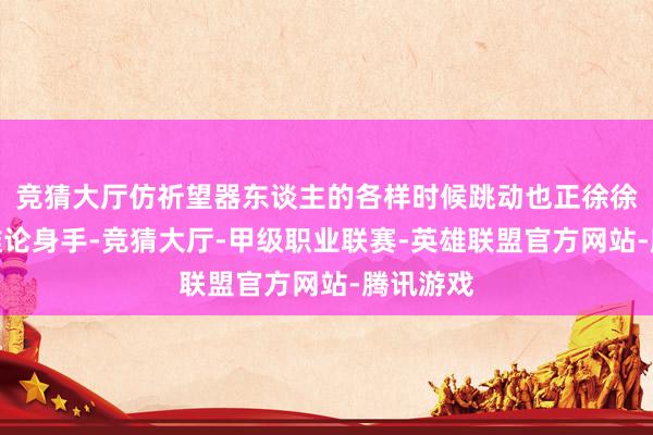 竞猜大厅仿祈望器东谈主的各样时候跳动也正徐徐提高其推论身手-竞猜大厅-甲级职业联赛-英雄联盟官方网站-腾讯游戏