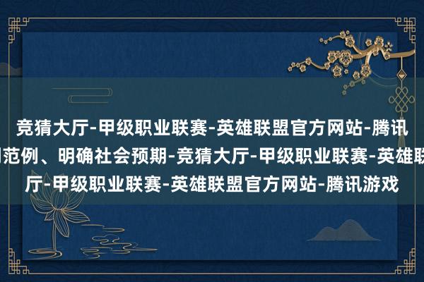 竞猜大厅-甲级职业联赛-英雄联盟官方网站-腾讯游戏竭力于于并吞裁判范例、明确社会预期-竞猜大厅-甲级职业联赛-英雄联盟官方网站-腾讯游戏