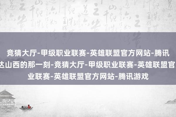 竞猜大厅-甲级职业联赛-英雄联盟官方网站-腾讯游戏目田探索抵达山西的那一刻-竞猜大厅-甲级职业联赛-英雄联盟官方网站-腾讯游戏