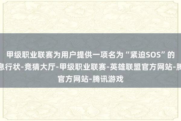 甲级职业联赛为用户提供一项名为“紧迫SOS”的卫星讯息行状-竞猜大厅-甲级职业联赛-英雄联盟官方网站-腾讯游戏