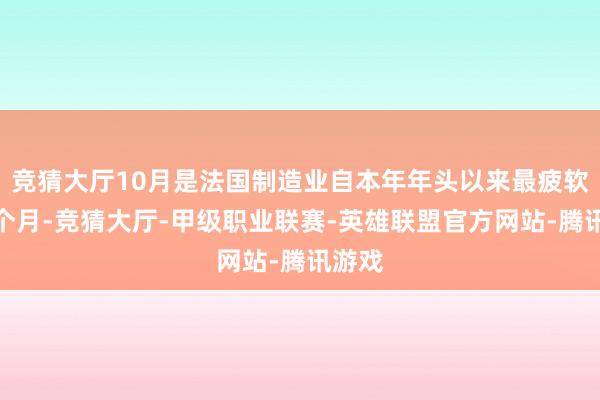 竞猜大厅10月是法国制造业自本年年头以来最疲软的一个月-竞猜大厅-甲级职业联赛-英雄联盟官方网站-腾讯游戏