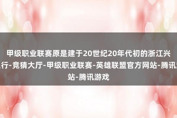 甲级职业联赛原是建于20世纪20年代初的浙江兴业银行-竞猜大厅-甲级职业联赛-英雄联盟官方网站-腾讯游戏