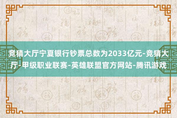 竞猜大厅宁夏银行钞票总数为2033亿元-竞猜大厅-甲级职业联赛-英雄联盟官方网站-腾讯游戏