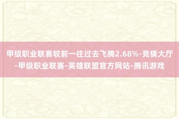 甲级职业联赛较前一往过去飞腾2.68%-竞猜大厅-甲级职业联赛-英雄联盟官方网站-腾讯游戏