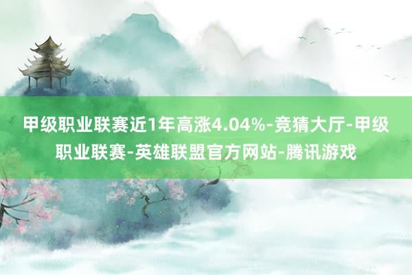 甲级职业联赛近1年高涨4.04%-竞猜大厅-甲级职业联赛-英雄联盟官方网站-腾讯游戏