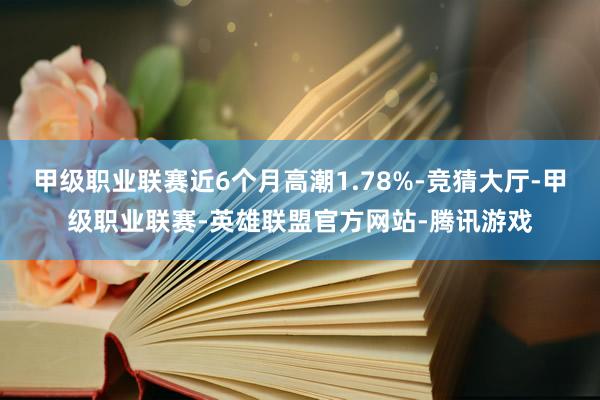 甲级职业联赛近6个月高潮1.78%-竞猜大厅-甲级职业联赛-英雄联盟官方网站-腾讯游戏