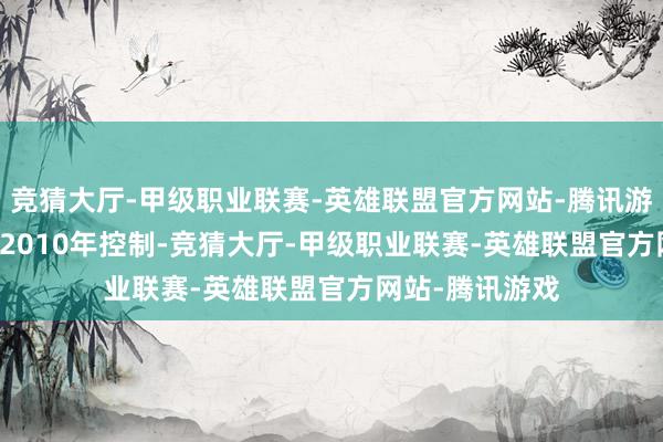 竞猜大厅-甲级职业联赛-英雄联盟官方网站-腾讯游戏是在2008—2010年控制-竞猜大厅-甲级职业联赛-英雄联盟官方网站-腾讯游戏