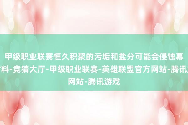 甲级职业联赛恒久积聚的污垢和盐分可能会侵蚀幕墙材料-竞猜大厅-甲级职业联赛-英雄联盟官方网站-腾讯游戏