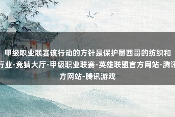 甲级职业联赛该行动的方针是保护墨西哥的纺织和其他行业-竞猜大厅-甲级职业联赛-英雄联盟官方网站-腾讯游戏