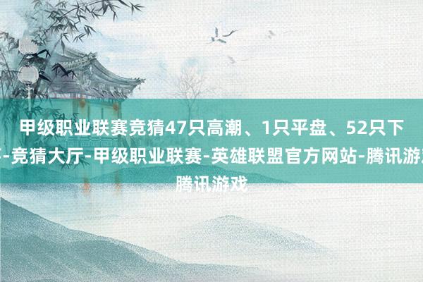 甲级职业联赛竞猜47只高潮、1只平盘、52只下落-竞猜大厅-甲级职业联赛-英雄联盟官方网站-腾讯游戏