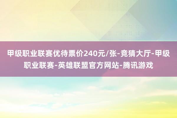 甲级职业联赛优待票价240元/张-竞猜大厅-甲级职业联赛-英雄联盟官方网站-腾讯游戏