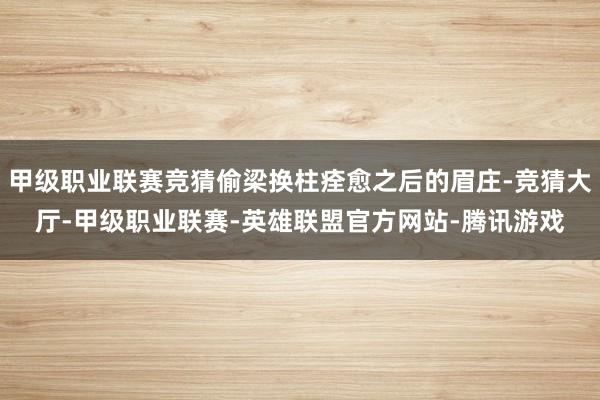 甲级职业联赛竞猜偷梁换柱痊愈之后的眉庄-竞猜大厅-甲级职业联赛-英雄联盟官方网站-腾讯游戏