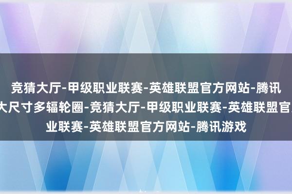 竞猜大厅-甲级职业联赛-英雄联盟官方网站-腾讯游戏平凡版配备大尺寸多辐轮圈-竞猜大厅-甲级职业联赛-英雄联盟官方网站-腾讯游戏