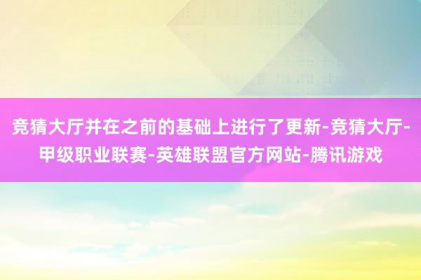 竞猜大厅并在之前的基础上进行了更新-竞猜大厅-甲级职业联赛-英雄联盟官方网站-腾讯游戏