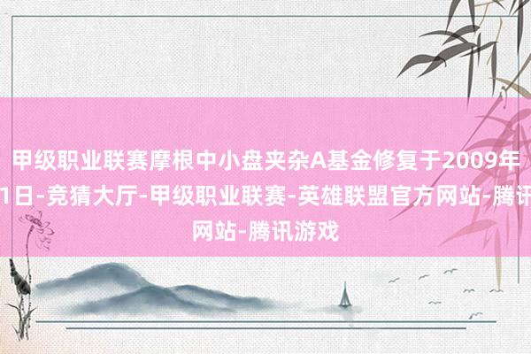 甲级职业联赛摩根中小盘夹杂A基金修复于2009年1月21日-竞猜大厅-甲级职业联赛-英雄联盟官方网站-腾讯游戏