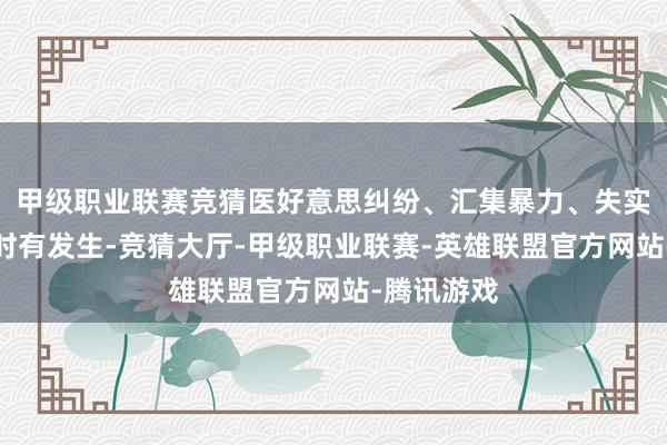 甲级职业联赛竞猜医好意思纠纷、汇集暴力、失实信息事件时有发生-竞猜大厅-甲级职业联赛-英雄联盟官方网站-腾讯游戏