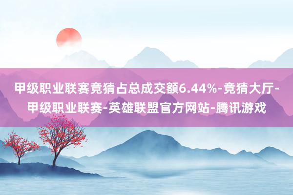 甲级职业联赛竞猜占总成交额6.44%-竞猜大厅-甲级职业联赛-英雄联盟官方网站-腾讯游戏