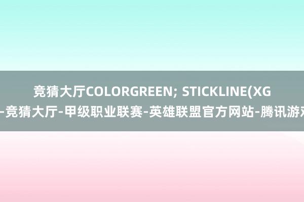 竞猜大厅COLORGREEN; STICKLINE(XG1-竞猜大厅-甲级职业联赛-英雄联盟官方网站-腾讯游戏