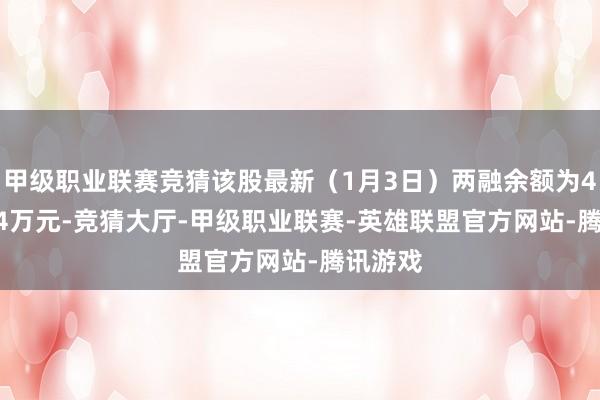 甲级职业联赛竞猜该股最新（1月3日）两融余额为4350.44万元-竞猜大厅-甲级职业联赛-英雄联盟官方网站-腾讯游戏