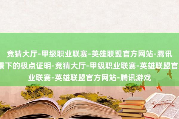 竞猜大厅-甲级职业联赛-英雄联盟官方网站-腾讯游戏正是这一布景下的极点证明-竞猜大厅-甲级职业联赛-英雄联盟官方网站-腾讯游戏