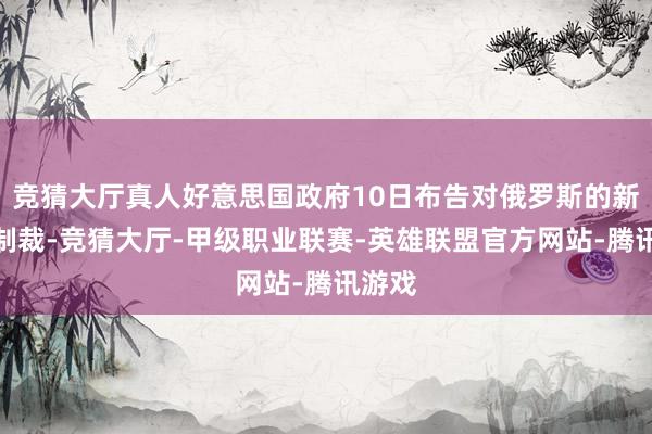 竞猜大厅真人好意思国政府10日布告对俄罗斯的新一轮制裁-竞猜大厅-甲级职业联赛-英雄联盟官方网站-腾讯游戏