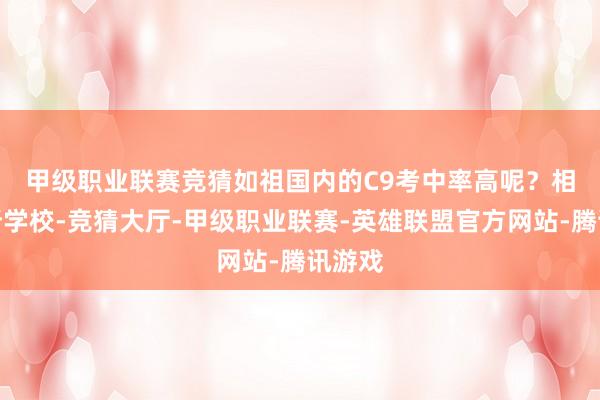 甲级职业联赛竞猜如祖国内的C9考中率高呢？　　相通一所学校-竞猜大厅-甲级职业联赛-英雄联盟官方网站-腾讯游戏