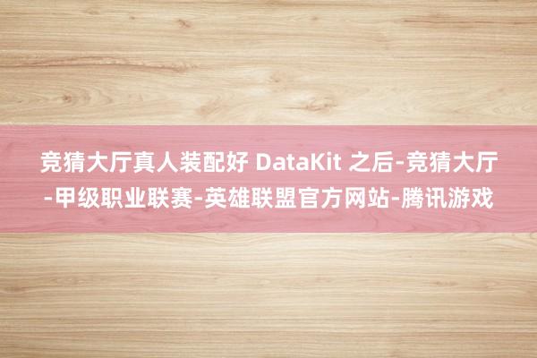 竞猜大厅真人装配好 DataKit 之后-竞猜大厅-甲级职业联赛-英雄联盟官方网站-腾讯游戏