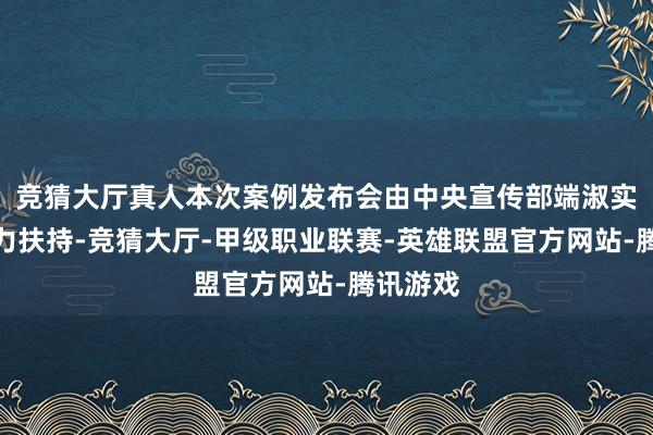 竞猜大厅真人本次案例发布会由中央宣传部端淑实施局鼎力扶持-竞猜大厅-甲级职业联赛-英雄联盟官方网站-腾讯游戏