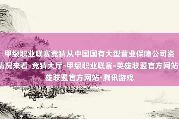 甲级职业联赛竞猜从中国国有大型营业保障公司资金开动的情况来看-竞猜大厅-甲级职业联赛-英雄联盟官方网站-腾讯游戏