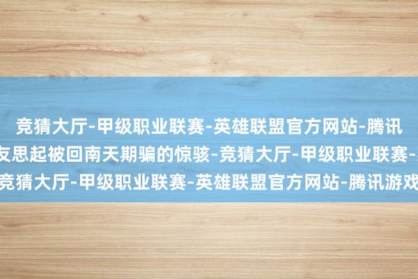 竞猜大厅-甲级职业联赛-英雄联盟官方网站-腾讯游戏这天气预告又让网友思起被回南天期骗的惊骇-竞猜大厅-甲级职业联赛-英雄联盟官方网站-腾讯游戏