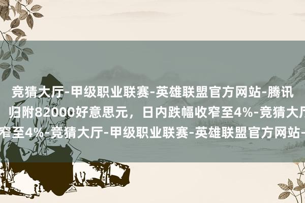 竞猜大厅-甲级职业联赛-英雄联盟官方网站-腾讯游戏比特币探底回升，归附82000好意思元，日内跌幅收窄至4%-竞猜大厅-甲级职业联赛-英雄联盟官方网站-腾讯游戏